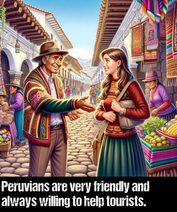 tourists: Peruvians are very friendly and always willing to help tourists.