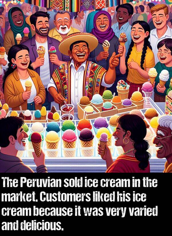 cream: The Peruvian sold ice cream in the market. Customers liked his ice cream because it was very varied and delicious.