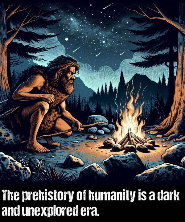 dark: The prehistory of humanity is a dark and unexplored era.