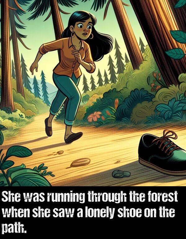 she: She was running through the forest when she saw a lonely shoe on the path.