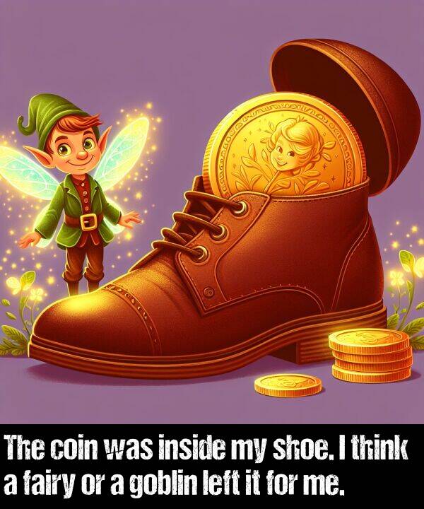 inside: The coin was inside my shoe. I think a fairy or a goblin left it for me.