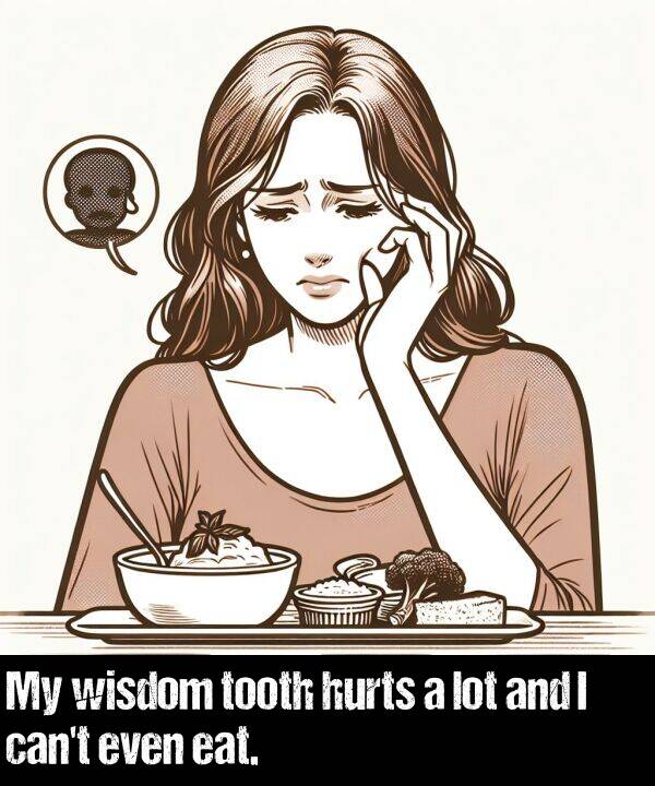 hurts: My wisdom tooth hurts a lot and I can't even eat.