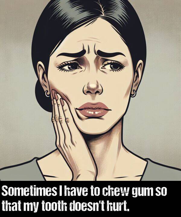 hurt: Sometimes I have to chew gum so that my tooth doesn't hurt.