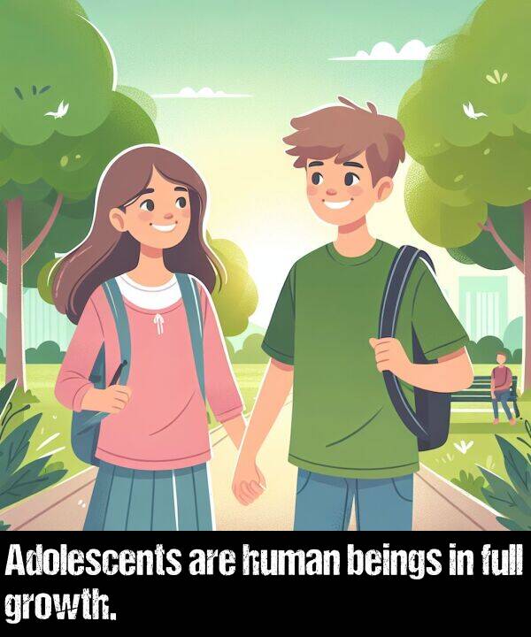 are: Adolescents are human beings in full growth.