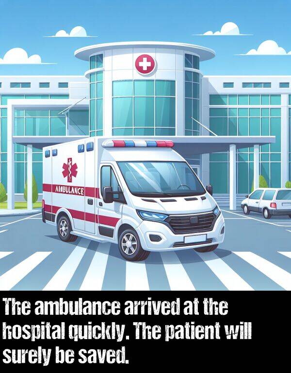 arrived: The ambulance arrived at the hospital quickly. The patient will surely be saved.