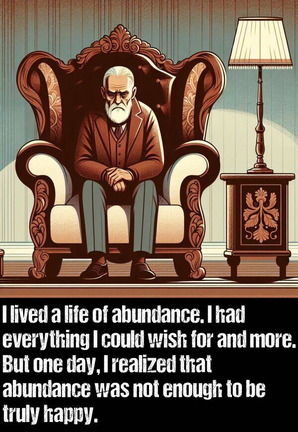 everything: I lived a life of abundance. I had everything I could wish for and more. But one day, I realized that abundance was not enough to be truly happy.