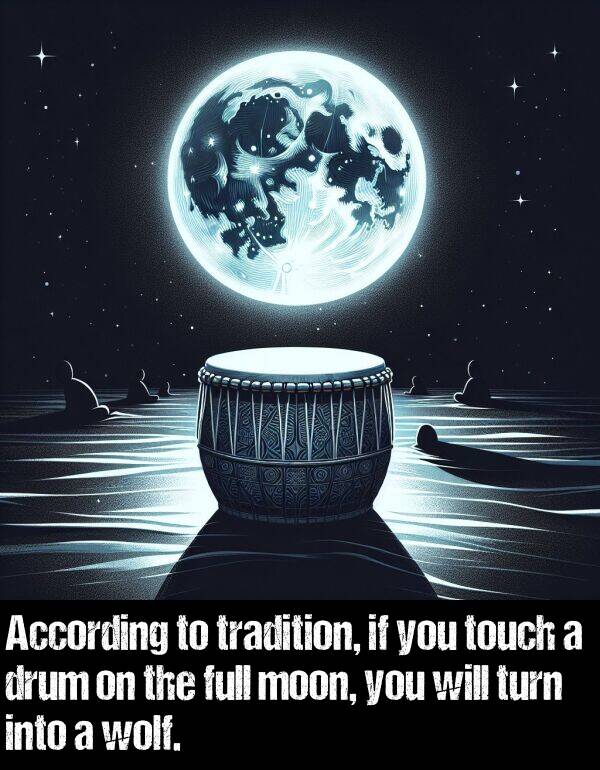 into: According to tradition, if you touch a drum on the full moon, you will turn into a wolf.