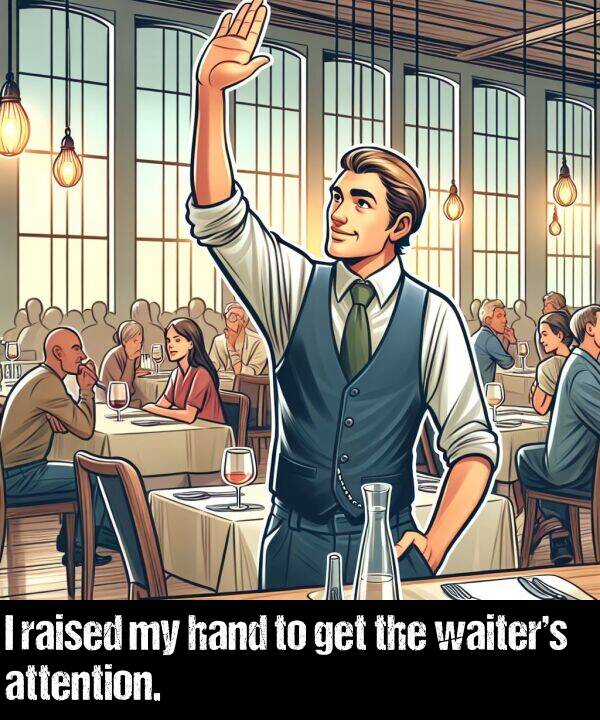 get: I raised my hand to get the waiter’s attention.