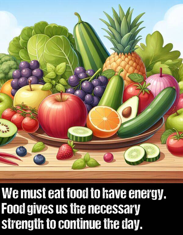 energy: We must eat food to have energy. Food gives us the necessary strength to continue the day.