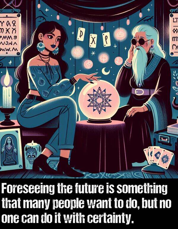 something: Foreseeing the future is something that many people want to do, but no one can do it with certainty.