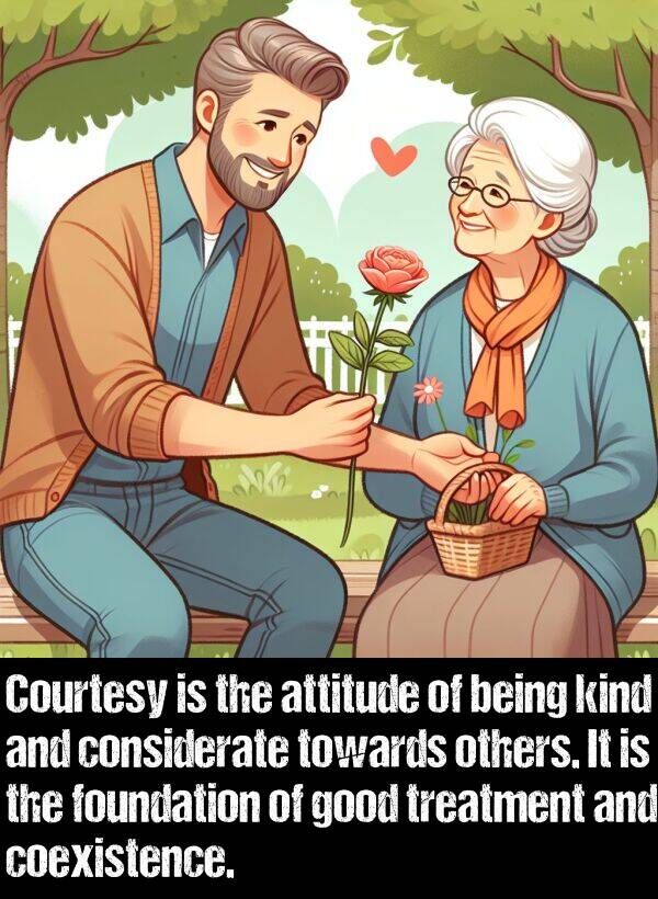 attitude: Courtesy is the attitude of being kind and considerate towards others. It is the foundation of good treatment and coexistence.