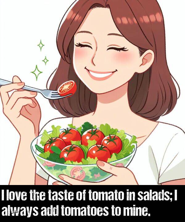 mine: I love the taste of tomato in salads; I always add tomatoes to mine.