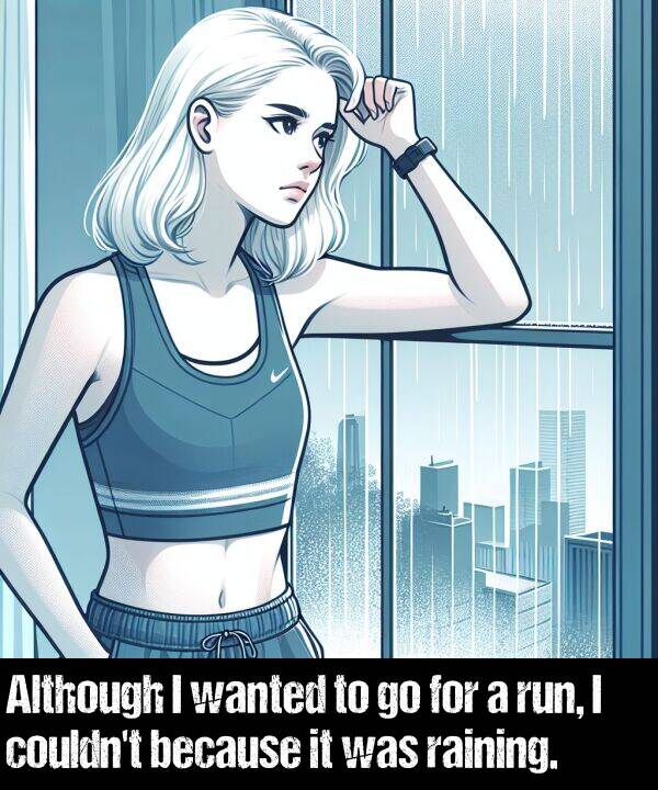 raining: Although I wanted to go for a run, I couldn't because it was raining.