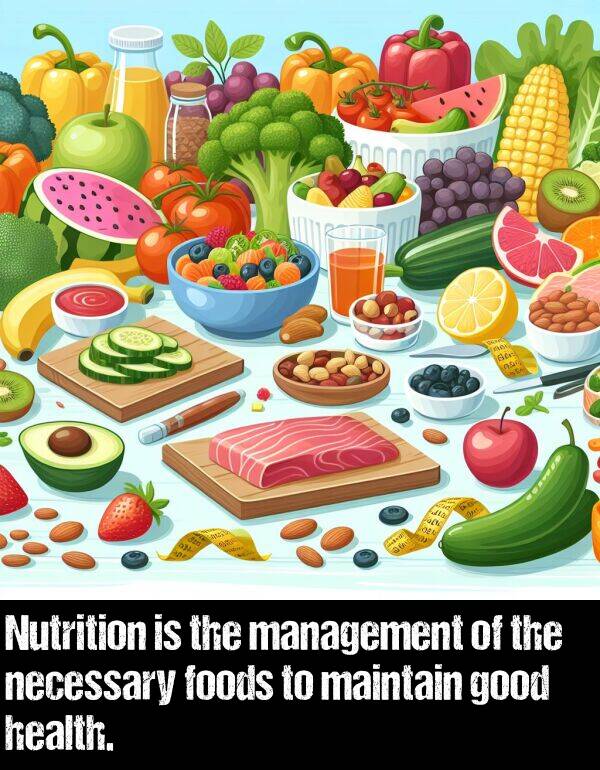 necessary: Nutrition is the management of the necessary foods to maintain good health.