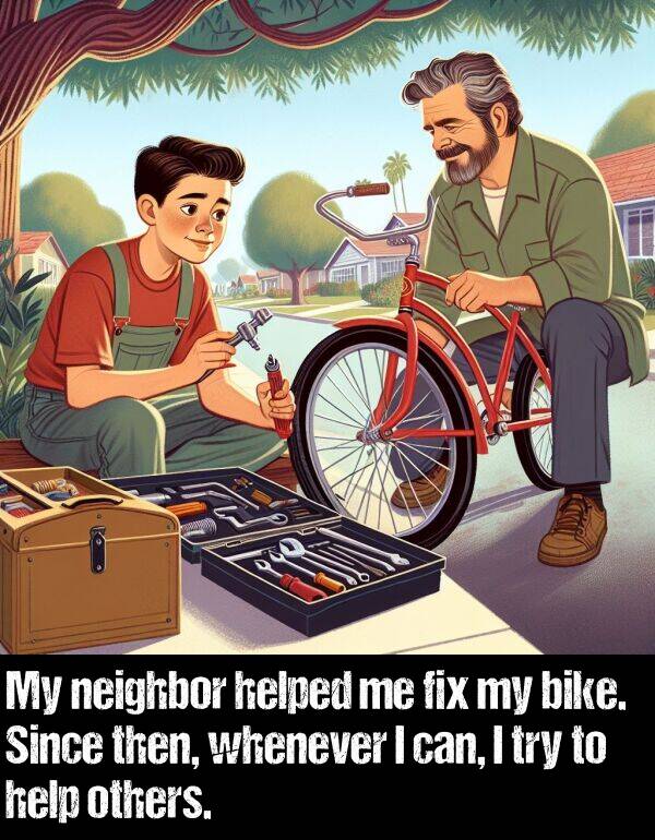 bike: My neighbor helped me fix my bike. Since then, whenever I can, I try to help others.