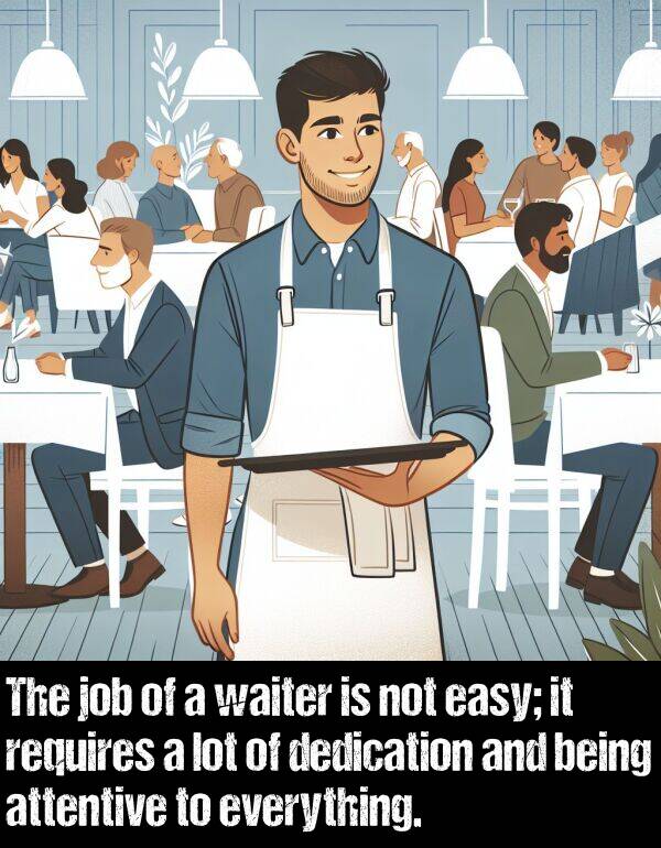 being: The job of a waiter is not easy; it requires a lot of dedication and being attentive to everything.