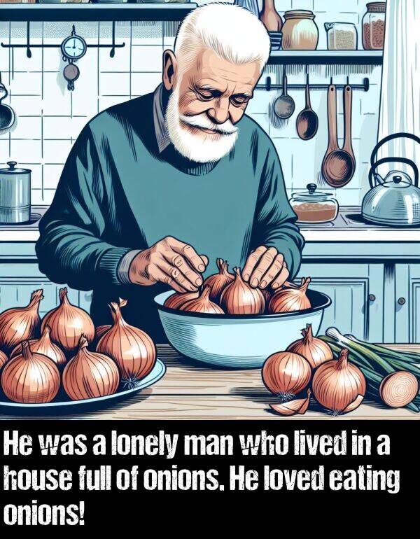 lonely: He was a lonely man who lived in a house full of onions. He loved eating onions!