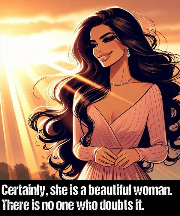 woman: Certainly, she is a beautiful woman. There is no one who doubts it.