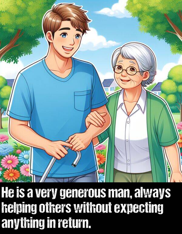 generous: He is a very generous man, always helping others without expecting anything in return.