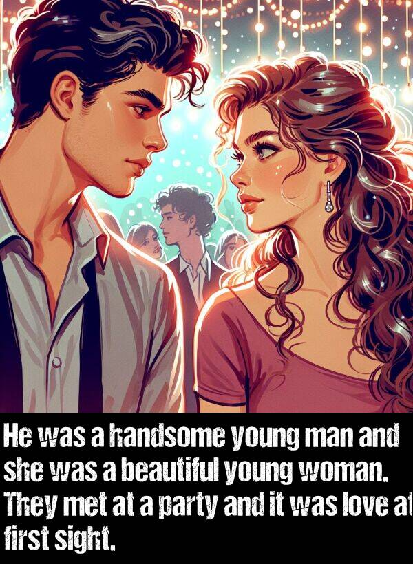 first: He was a handsome young man and she was a beautiful young woman. They met at a party and it was love at first sight.