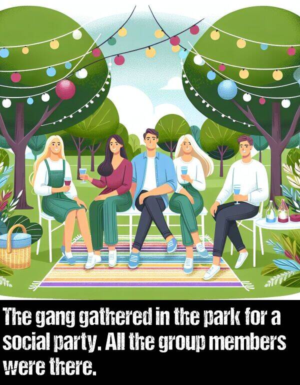 group: The gang gathered in the park for a social party. All the group members were there.