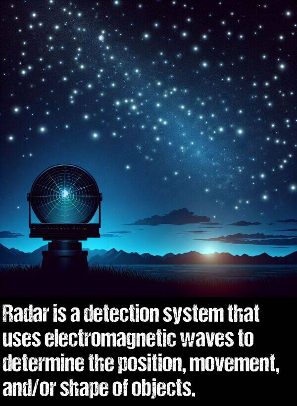 objects: Radar is a detection system that uses electromagnetic waves to determine the position, movement, and/or shape of objects.