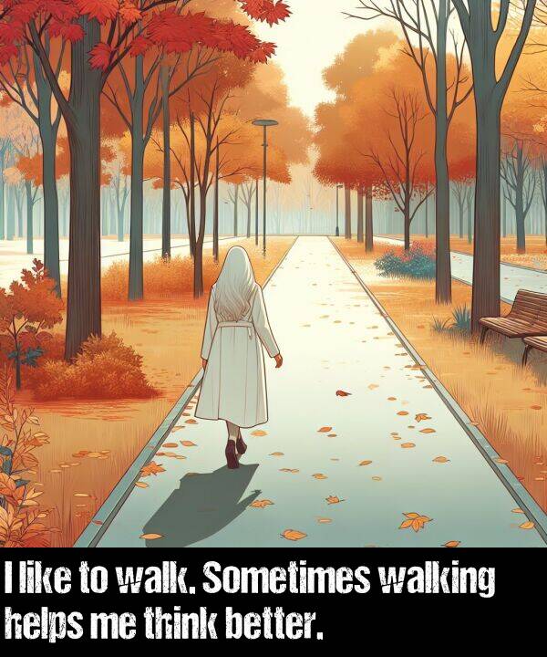 think: I like to walk. Sometimes walking helps me think better.