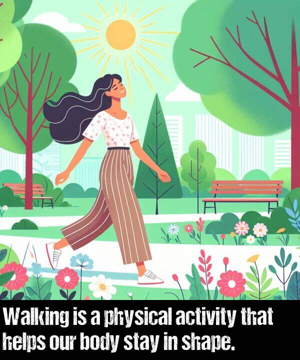 shape: Walking is a physical activity that helps our body stay in shape.