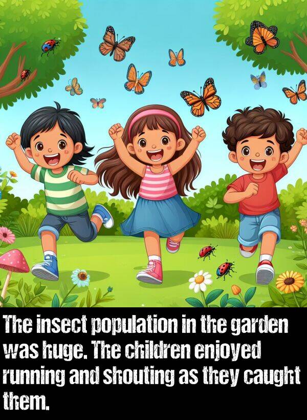 them: The insect population in the garden was huge. The children enjoyed running and shouting as they caught them.