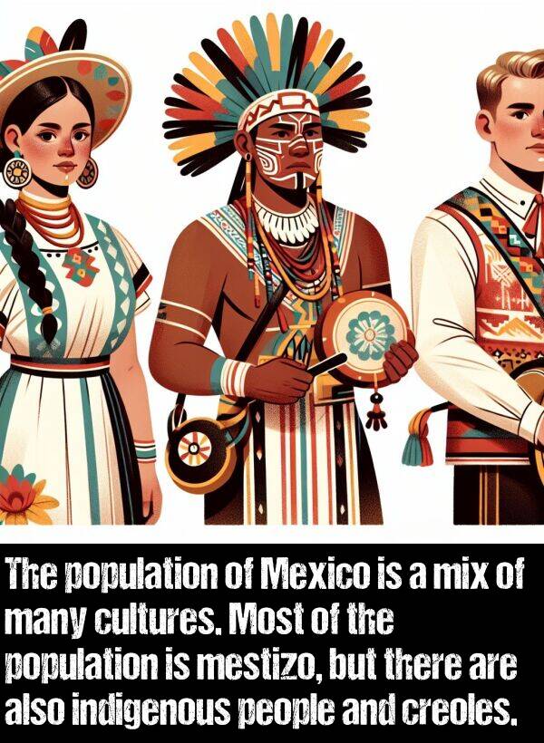 cultures: The population of Mexico is a mix of many cultures. Most of the population is mestizo, but there are also indigenous people and creoles.