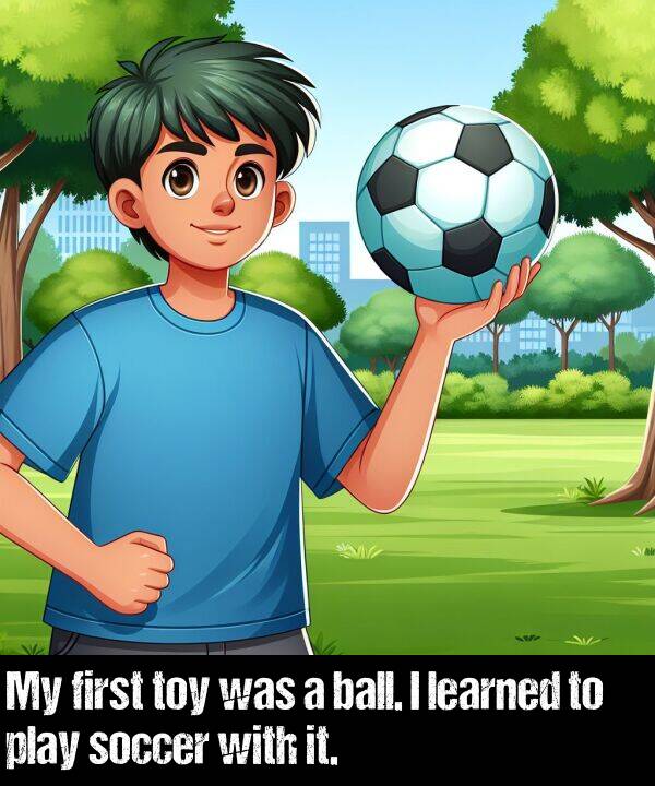 learned: My first toy was a ball. I learned to play soccer with it.