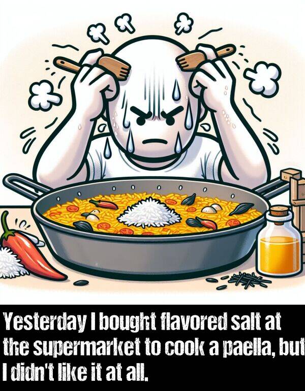 salt: Yesterday I bought flavored salt at the supermarket to cook a paella, but I didn't like it at all.