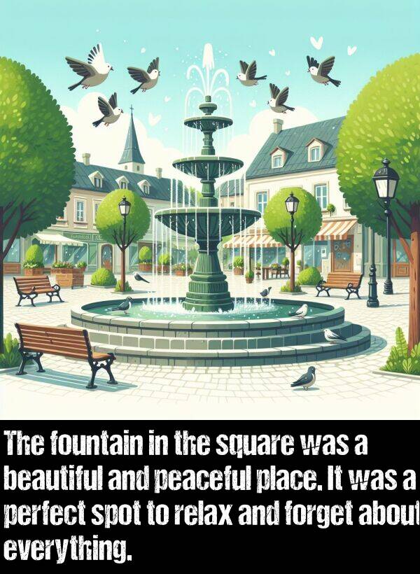 peaceful: The fountain in the square was a beautiful and peaceful place. It was a perfect spot to relax and forget about everything.