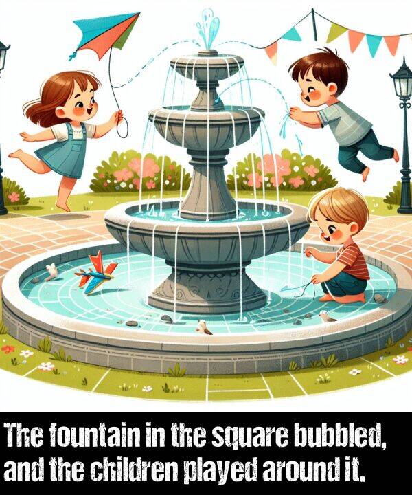 around: The fountain in the square bubbled, and the children played around it.