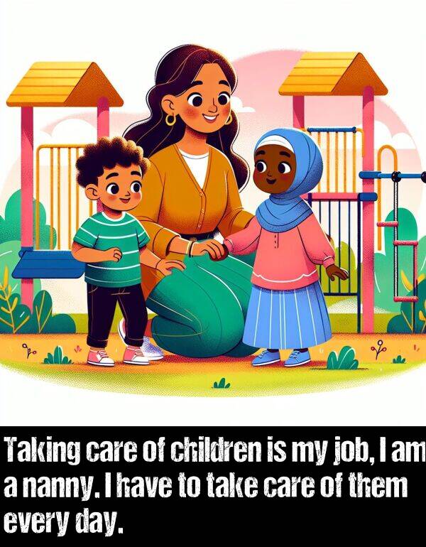 children: Taking care of children is my job, I am a nanny. I have to take care of them every day.