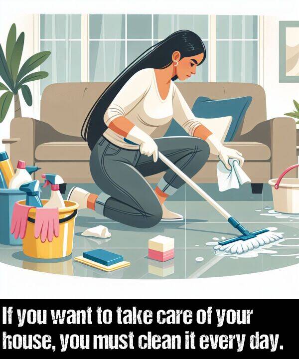 every: If you want to take care of your house, you must clean it every day.