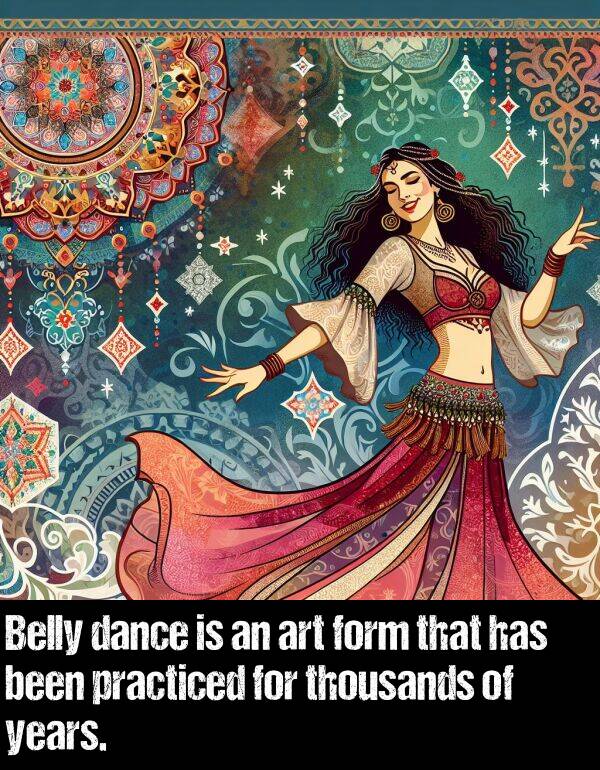 dance: Belly dance is an art form that has been practiced for thousands of years.