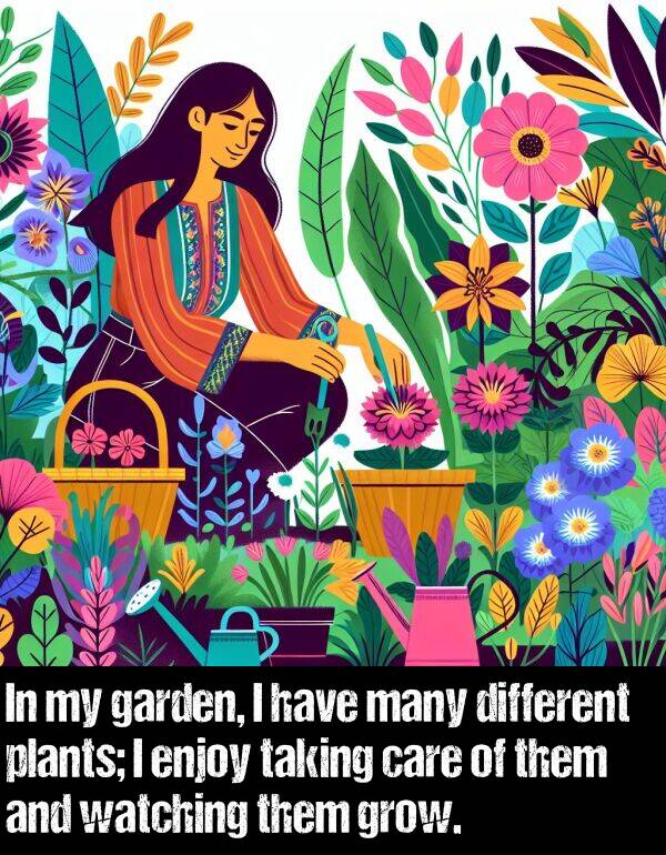 enjoy: In my garden, I have many different plants; I enjoy taking care of them and watching them grow.