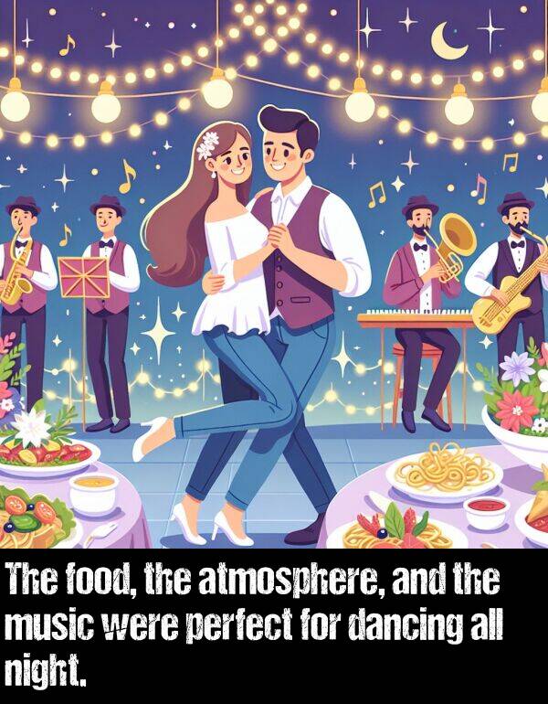 music: The food, the atmosphere, and the music were perfect for dancing all night.