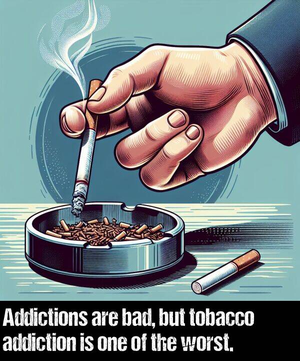 worst: Addictions are bad, but tobacco addiction is one of the worst.