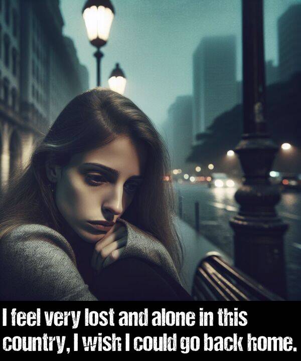 back: I feel very lost and alone in this country, I wish I could go back home.