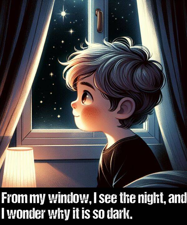 why: From my window, I see the night, and I wonder why it is so dark.