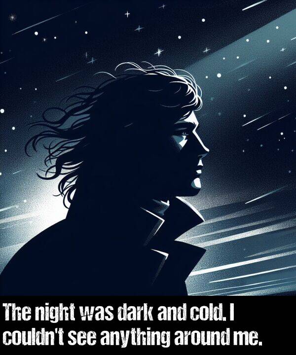 around: The night was dark and cold. I couldn't see anything around me.