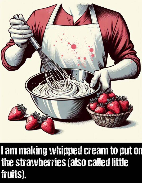 cream: I am making whipped cream to put on the strawberries (also called little fruits).