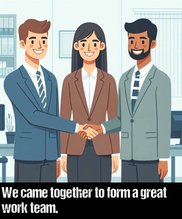 form: We came together to form a great work team.