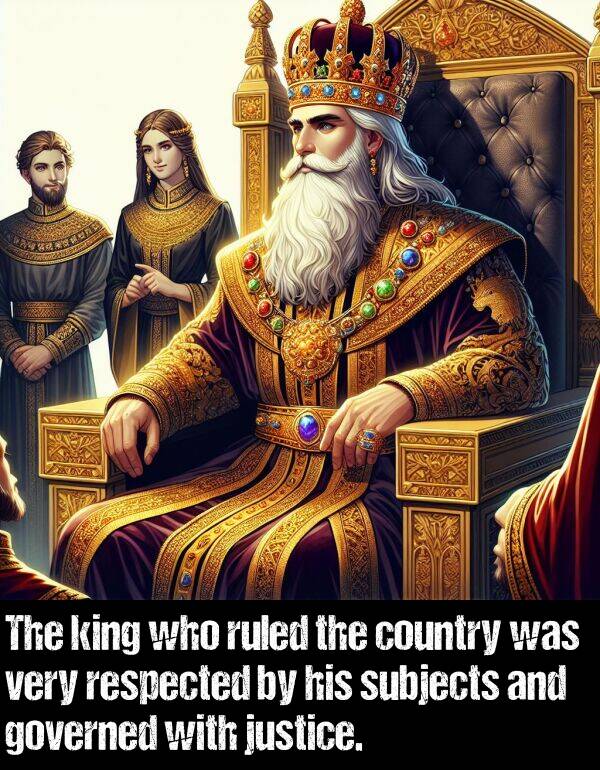 justice: The king who ruled the country was very respected by his subjects and governed with justice.