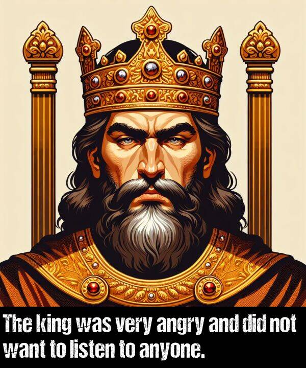 listen: The king was very angry and did not want to listen to anyone.