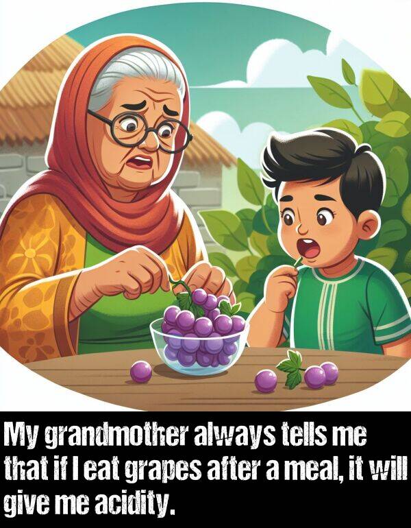 give: My grandmother always tells me that if I eat grapes after a meal, it will give me acidity.