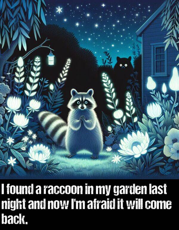 found: I found a raccoon in my garden last night and now I'm afraid it will come back.