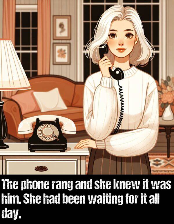 rang: The phone rang and she knew it was him. She had been waiting for it all day.